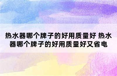 热水器哪个牌子的好用质量好 热水器哪个牌子的好用质量好又省电